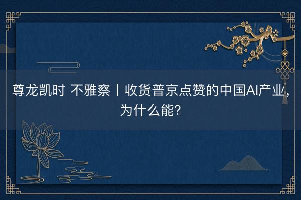 尊龙凯时 不雅察丨收货普京点赞的中国AI产业，为什么能？