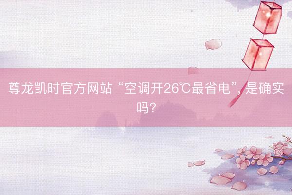 尊龙凯时官方网站 “空调开26℃最省电”, 是确实吗?