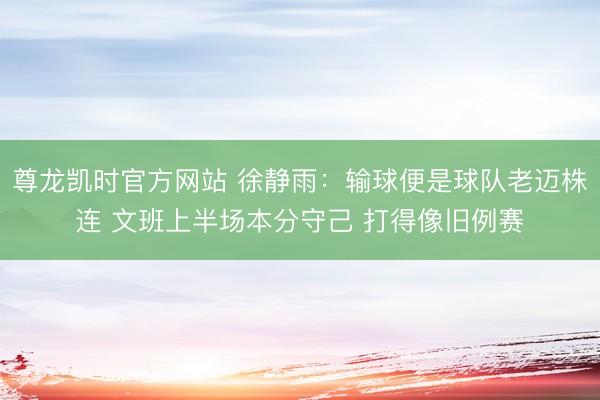 尊龙凯时官方网站 徐静雨：输球便是球队老迈株连 文班上半场本分守己 打得像旧例赛