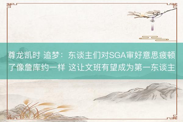 尊龙凯时 追梦:东谈主们对SGA审好意思疲顿了像詹库约一样 这让文班有望成为第一东谈主