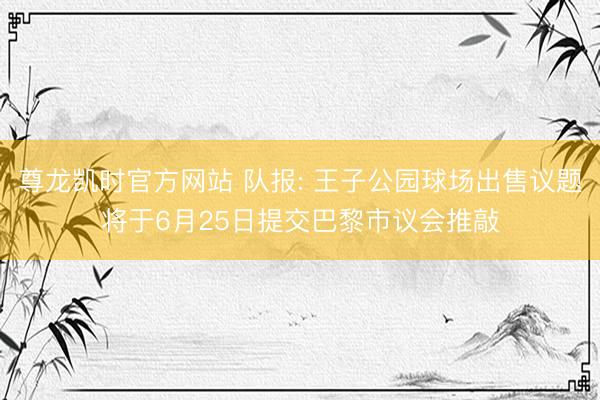 尊龙凯时官方网站 队报: 王子公园球场出售议题将于6月25日提交巴黎市议会推敲