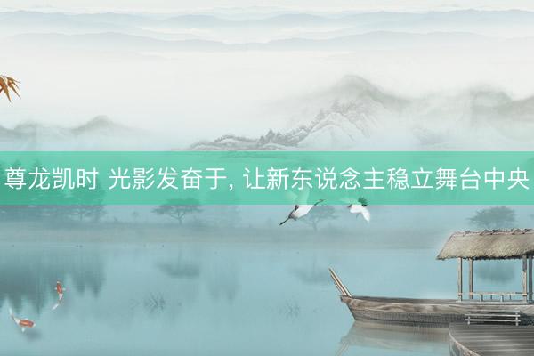 尊龙凯时 光影发奋于, 让新东说念主稳立舞台中央
