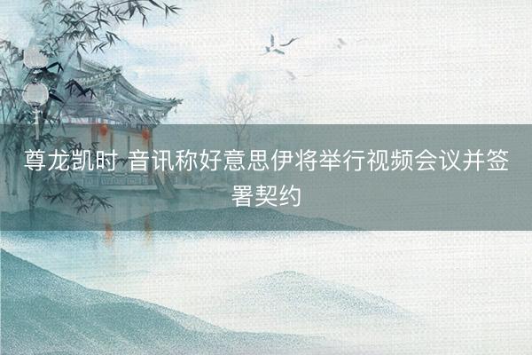尊龙凯时 音讯称好意思伊将举行视频会议并签署契约