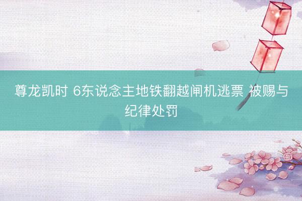 尊龙凯时 6东说念主地铁翻越闸机逃票 被赐与纪律处罚