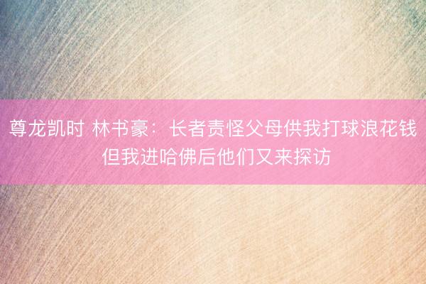尊龙凯时 林书豪：长者责怪父母供我打球浪花钱 但我进哈佛后他们又来探访